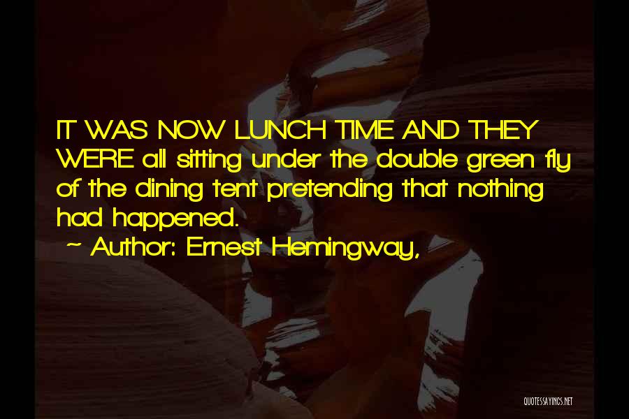 Ernest Hemingway, Quotes: It Was Now Lunch Time And They Were All Sitting Under The Double Green Fly Of The Dining Tent Pretending