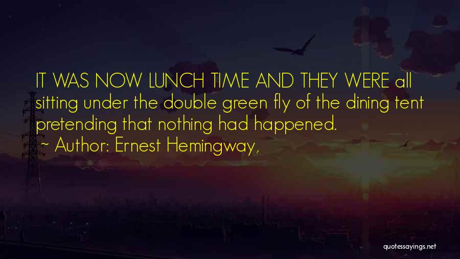 Ernest Hemingway, Quotes: It Was Now Lunch Time And They Were All Sitting Under The Double Green Fly Of The Dining Tent Pretending