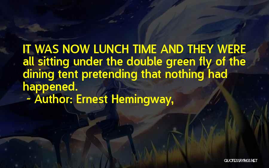 Ernest Hemingway, Quotes: It Was Now Lunch Time And They Were All Sitting Under The Double Green Fly Of The Dining Tent Pretending