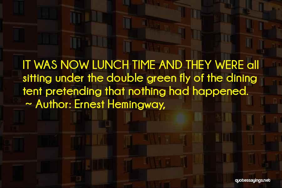 Ernest Hemingway, Quotes: It Was Now Lunch Time And They Were All Sitting Under The Double Green Fly Of The Dining Tent Pretending