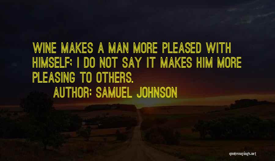 Samuel Johnson Quotes: Wine Makes A Man More Pleased With Himself; I Do Not Say It Makes Him More Pleasing To Others.