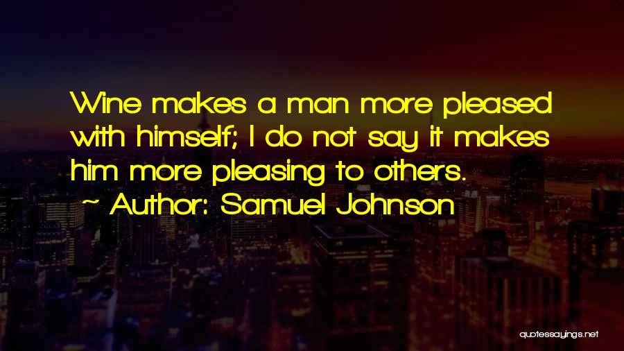 Samuel Johnson Quotes: Wine Makes A Man More Pleased With Himself; I Do Not Say It Makes Him More Pleasing To Others.