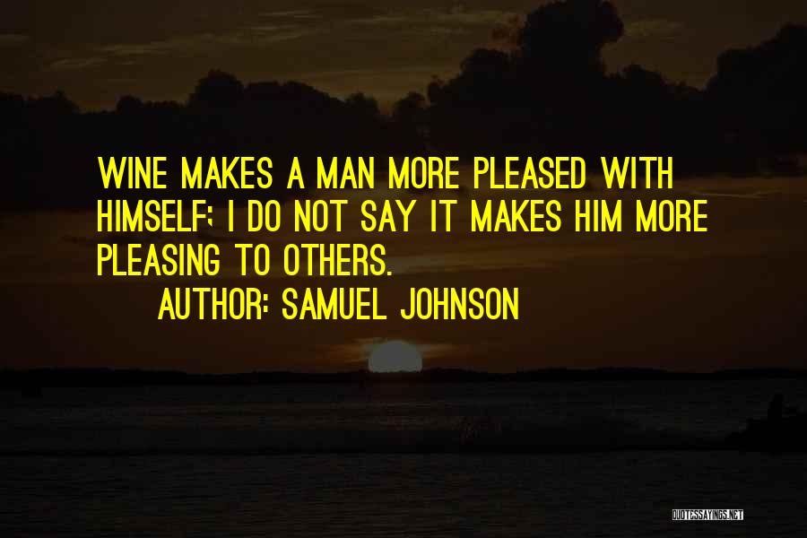 Samuel Johnson Quotes: Wine Makes A Man More Pleased With Himself; I Do Not Say It Makes Him More Pleasing To Others.