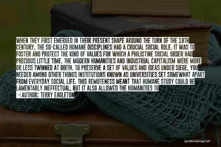 Terry Eagleton Quotes: When They First Emerged In Their Present Shape Around The Turn Of The 18th Century, The So-called Humane Disciplines Had