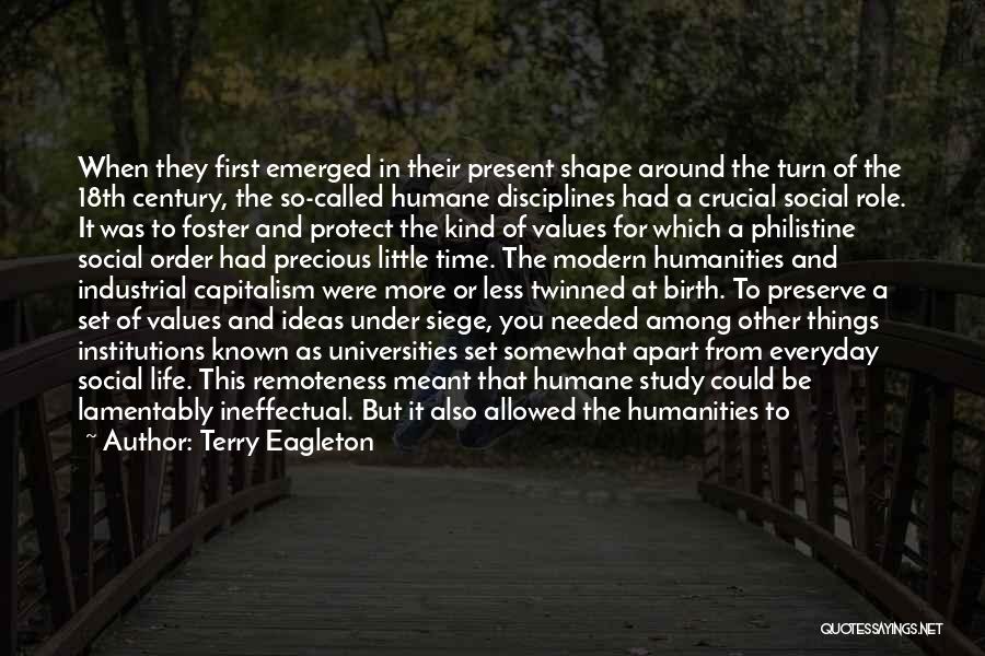 Terry Eagleton Quotes: When They First Emerged In Their Present Shape Around The Turn Of The 18th Century, The So-called Humane Disciplines Had