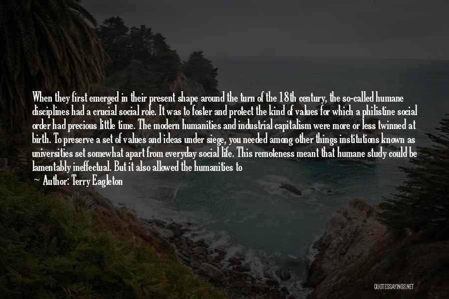 Terry Eagleton Quotes: When They First Emerged In Their Present Shape Around The Turn Of The 18th Century, The So-called Humane Disciplines Had
