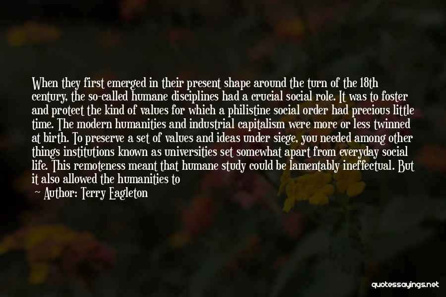 Terry Eagleton Quotes: When They First Emerged In Their Present Shape Around The Turn Of The 18th Century, The So-called Humane Disciplines Had