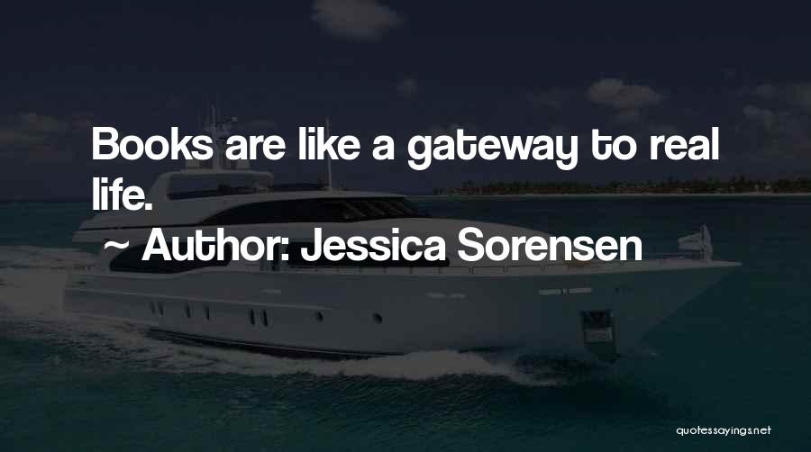 Jessica Sorensen Quotes: Books Are Like A Gateway To Real Life.