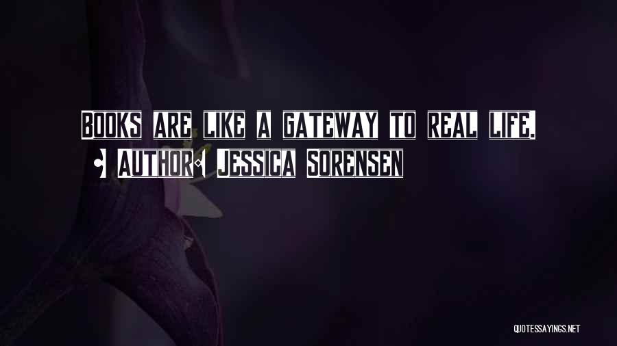 Jessica Sorensen Quotes: Books Are Like A Gateway To Real Life.
