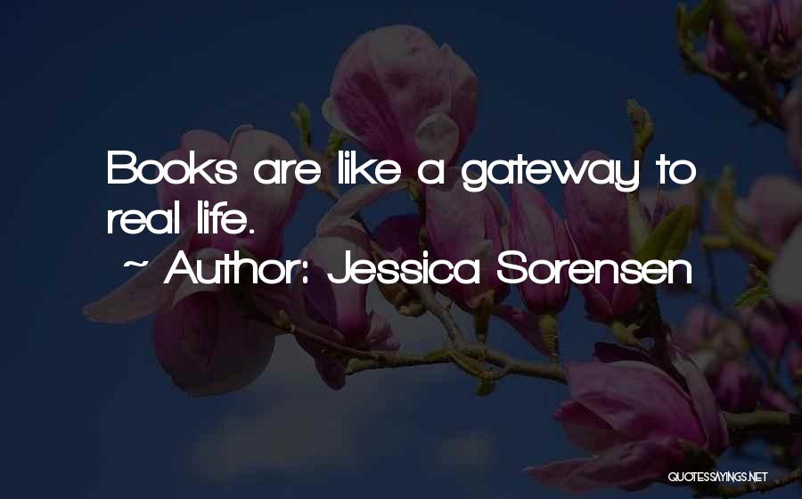 Jessica Sorensen Quotes: Books Are Like A Gateway To Real Life.