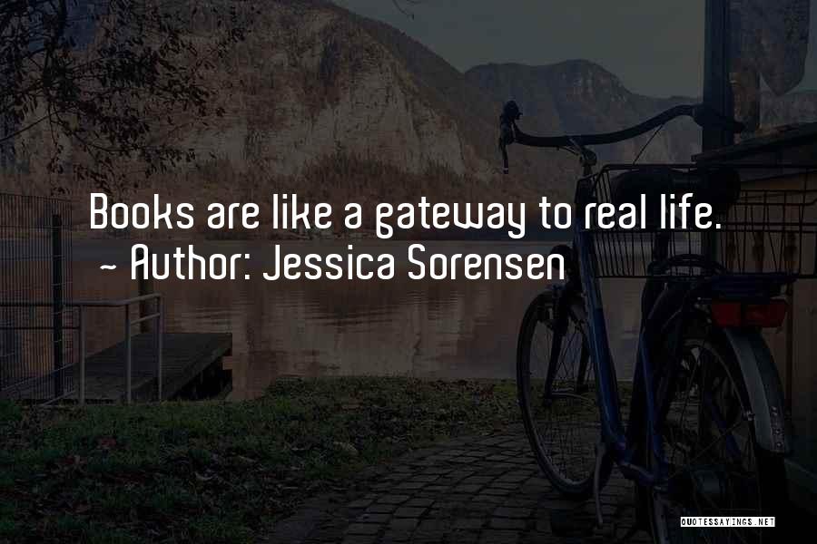 Jessica Sorensen Quotes: Books Are Like A Gateway To Real Life.