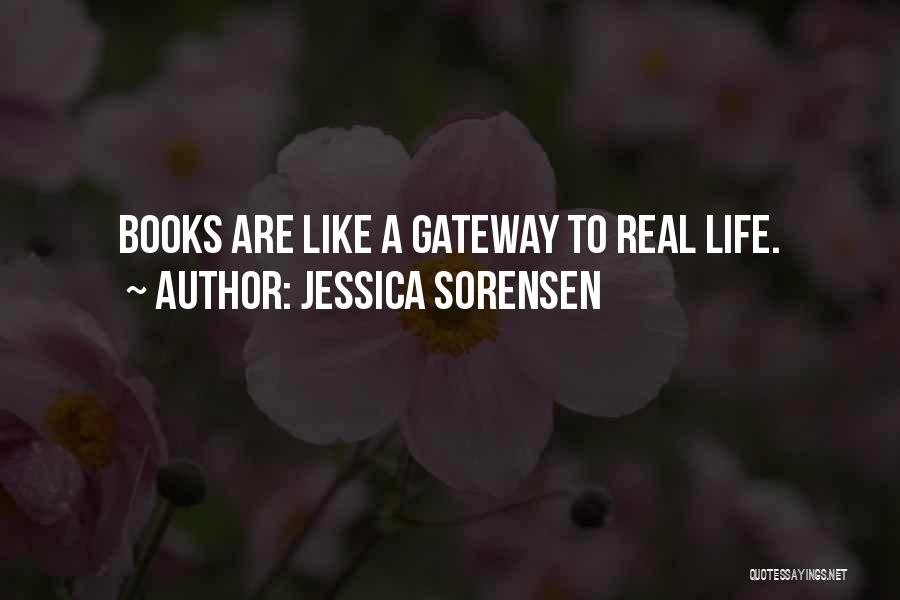 Jessica Sorensen Quotes: Books Are Like A Gateway To Real Life.