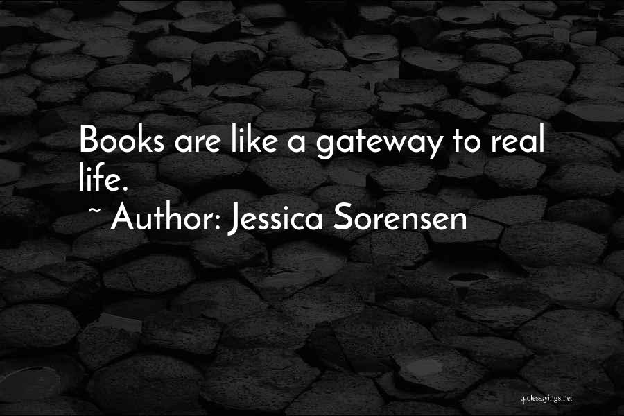 Jessica Sorensen Quotes: Books Are Like A Gateway To Real Life.