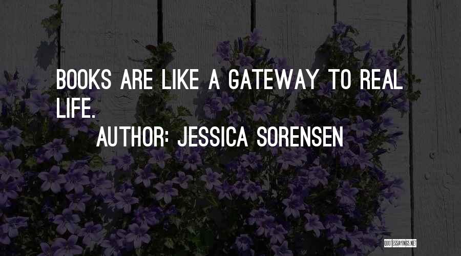 Jessica Sorensen Quotes: Books Are Like A Gateway To Real Life.