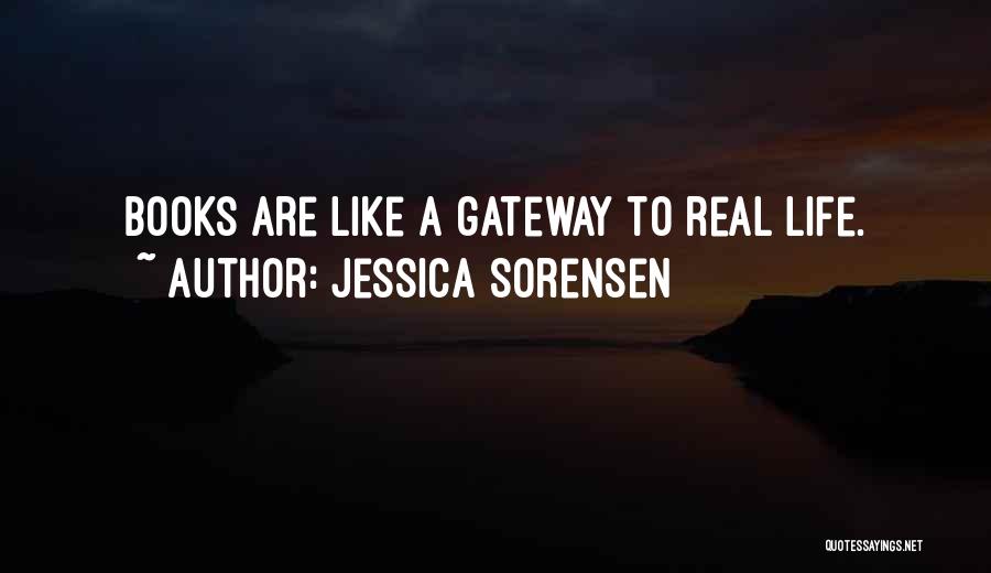 Jessica Sorensen Quotes: Books Are Like A Gateway To Real Life.