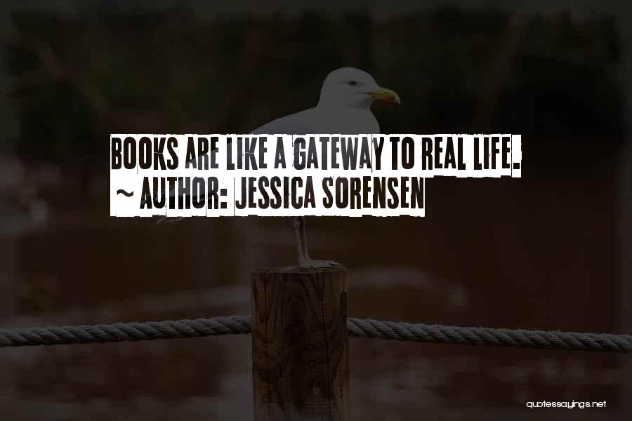 Jessica Sorensen Quotes: Books Are Like A Gateway To Real Life.