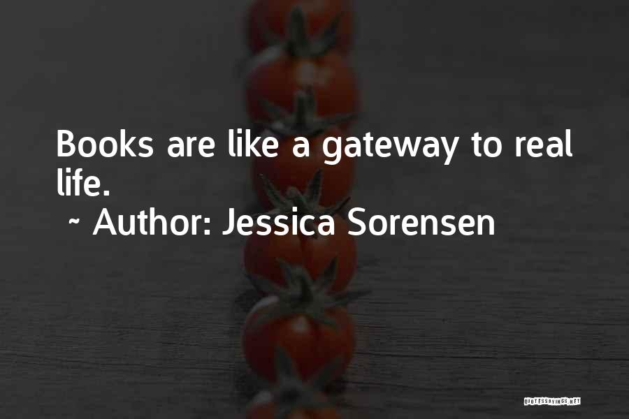 Jessica Sorensen Quotes: Books Are Like A Gateway To Real Life.