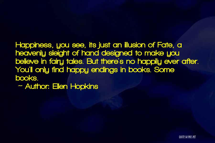 Ellen Hopkins Quotes: Happiness, You See, Its Just An Illusion Of Fate, A Heavenly Sleight Of Hand Designed To Make You Believe In