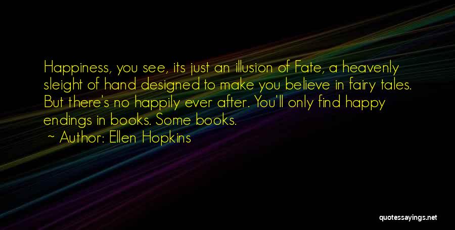 Ellen Hopkins Quotes: Happiness, You See, Its Just An Illusion Of Fate, A Heavenly Sleight Of Hand Designed To Make You Believe In