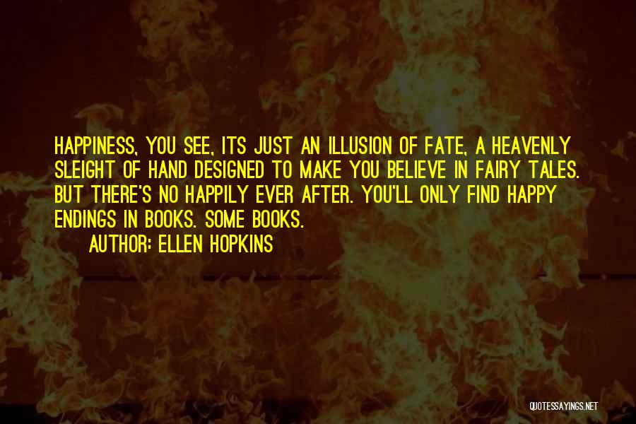 Ellen Hopkins Quotes: Happiness, You See, Its Just An Illusion Of Fate, A Heavenly Sleight Of Hand Designed To Make You Believe In