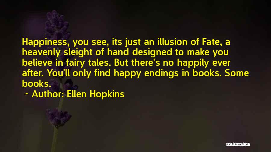 Ellen Hopkins Quotes: Happiness, You See, Its Just An Illusion Of Fate, A Heavenly Sleight Of Hand Designed To Make You Believe In