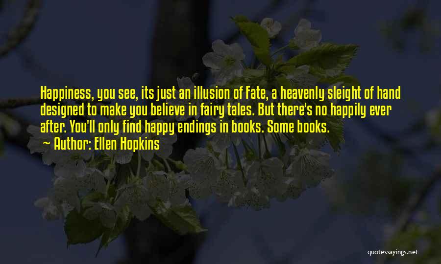 Ellen Hopkins Quotes: Happiness, You See, Its Just An Illusion Of Fate, A Heavenly Sleight Of Hand Designed To Make You Believe In