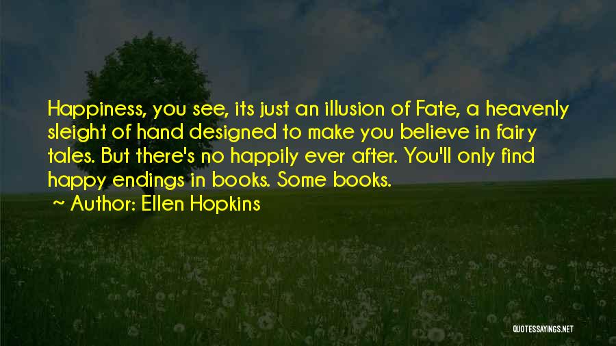 Ellen Hopkins Quotes: Happiness, You See, Its Just An Illusion Of Fate, A Heavenly Sleight Of Hand Designed To Make You Believe In
