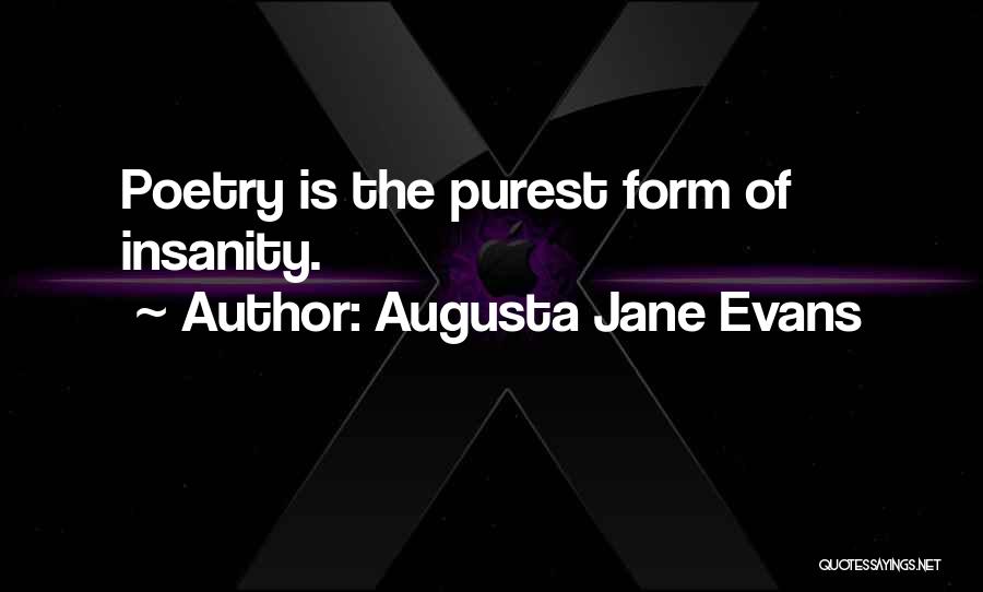 Augusta Jane Evans Quotes: Poetry Is The Purest Form Of Insanity.