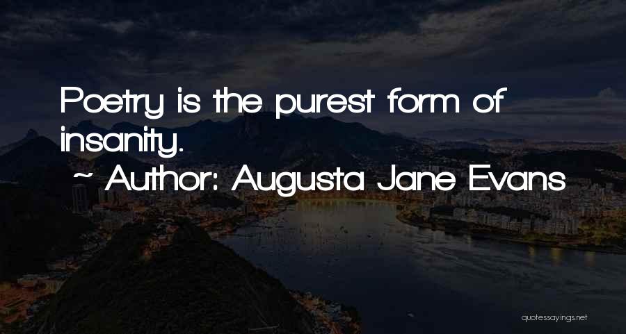 Augusta Jane Evans Quotes: Poetry Is The Purest Form Of Insanity.