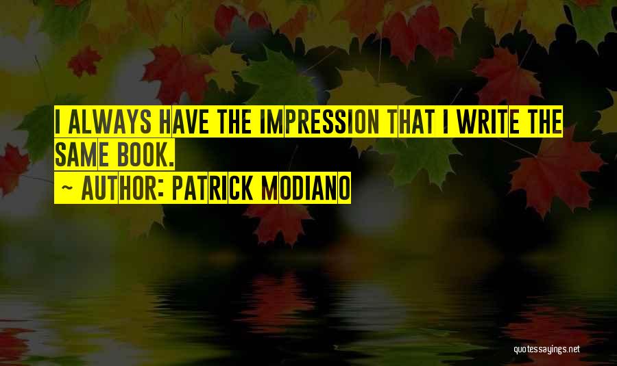 Patrick Modiano Quotes: I Always Have The Impression That I Write The Same Book.