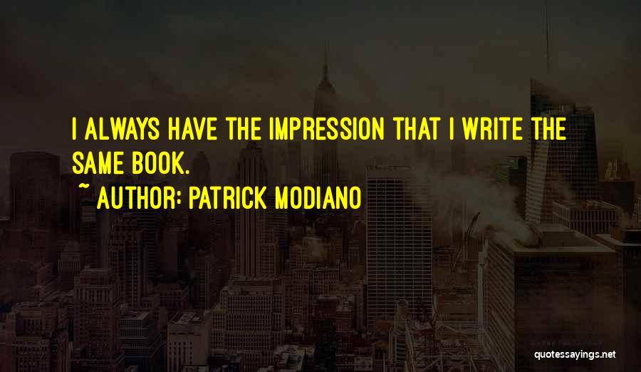 Patrick Modiano Quotes: I Always Have The Impression That I Write The Same Book.