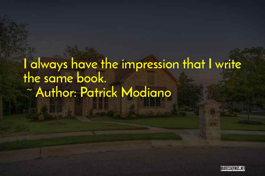 Patrick Modiano Quotes: I Always Have The Impression That I Write The Same Book.