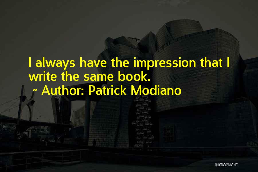 Patrick Modiano Quotes: I Always Have The Impression That I Write The Same Book.