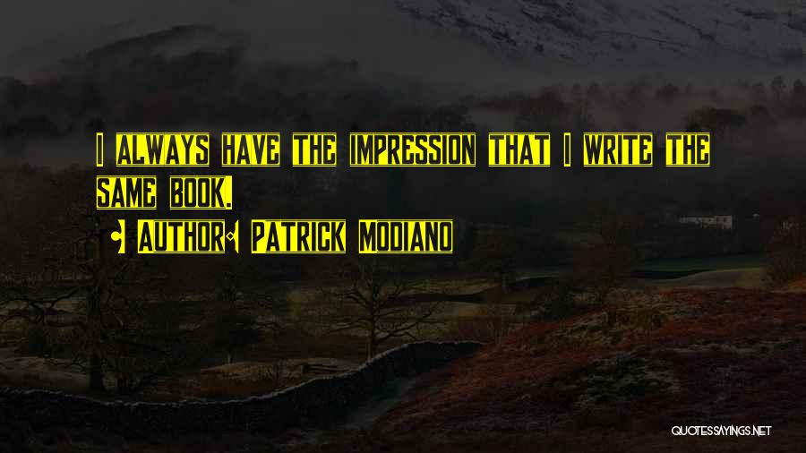 Patrick Modiano Quotes: I Always Have The Impression That I Write The Same Book.