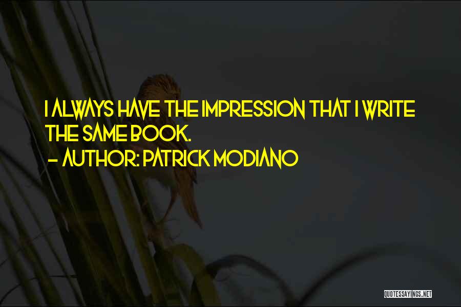 Patrick Modiano Quotes: I Always Have The Impression That I Write The Same Book.