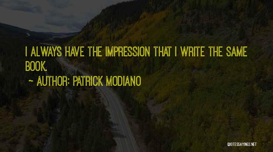 Patrick Modiano Quotes: I Always Have The Impression That I Write The Same Book.