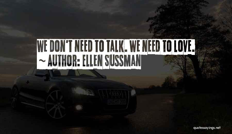Ellen Sussman Quotes: We Don't Need To Talk. We Need To Love.