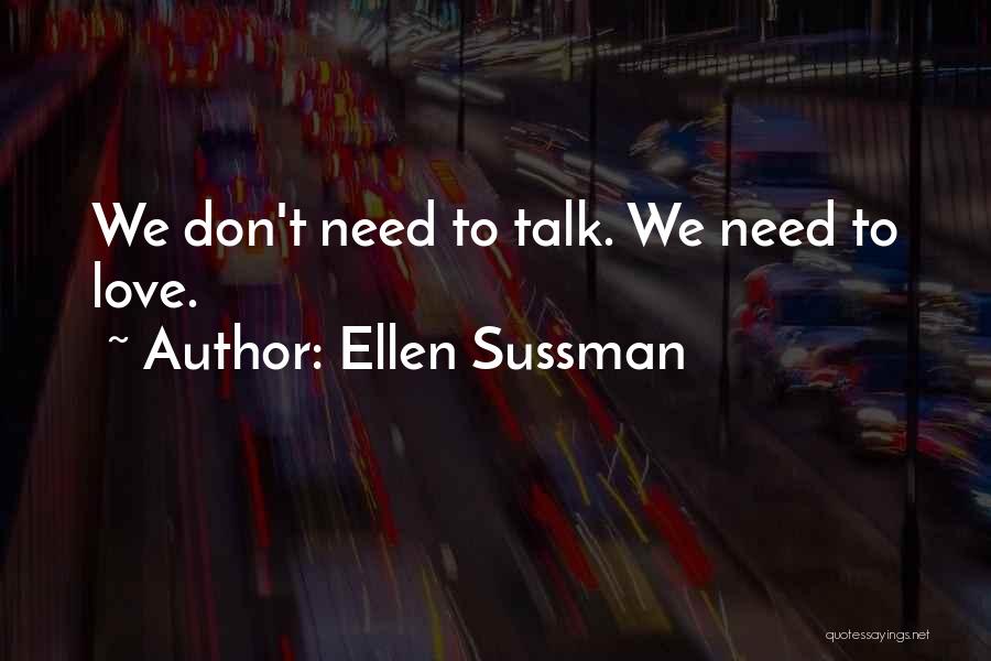 Ellen Sussman Quotes: We Don't Need To Talk. We Need To Love.