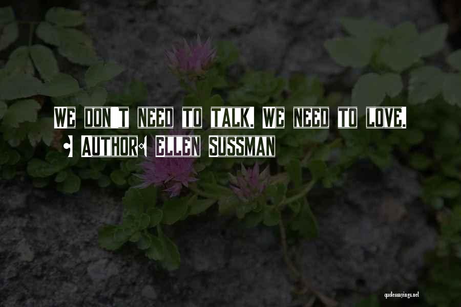 Ellen Sussman Quotes: We Don't Need To Talk. We Need To Love.