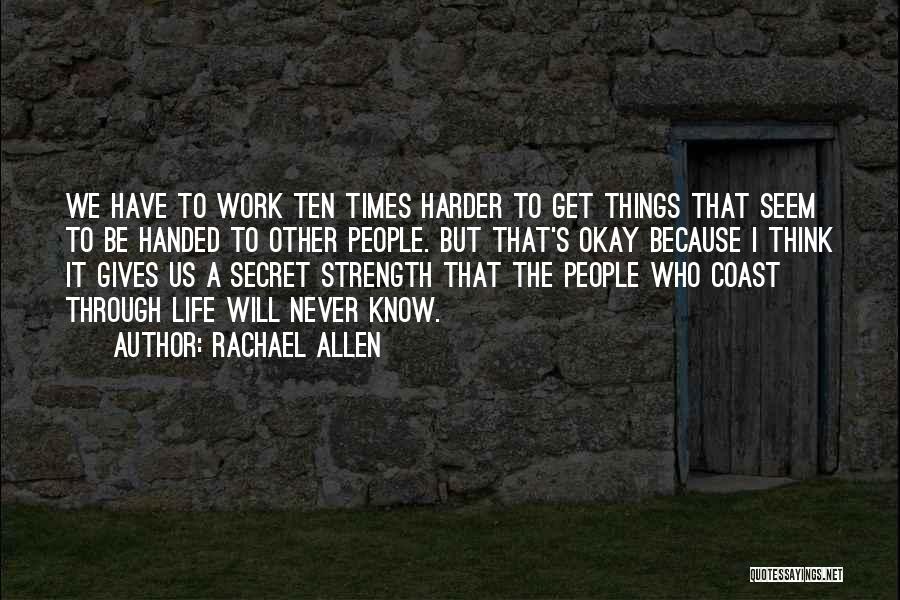 Rachael Allen Quotes: We Have To Work Ten Times Harder To Get Things That Seem To Be Handed To Other People. But That's