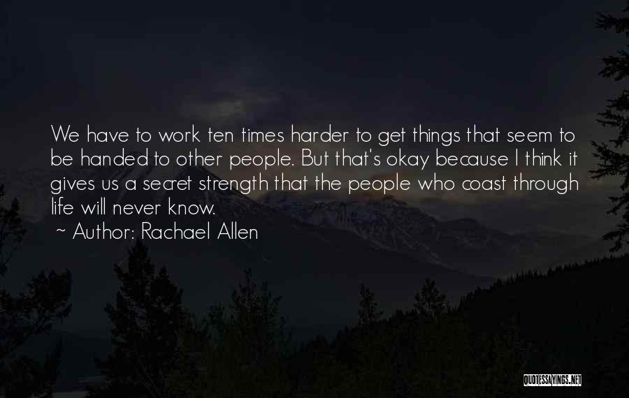 Rachael Allen Quotes: We Have To Work Ten Times Harder To Get Things That Seem To Be Handed To Other People. But That's