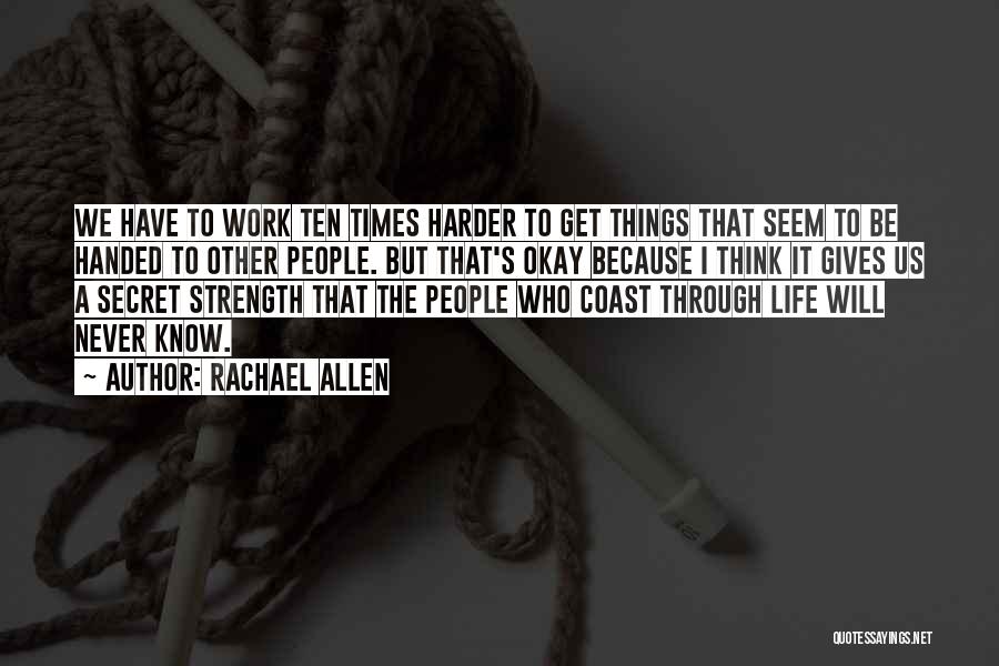 Rachael Allen Quotes: We Have To Work Ten Times Harder To Get Things That Seem To Be Handed To Other People. But That's