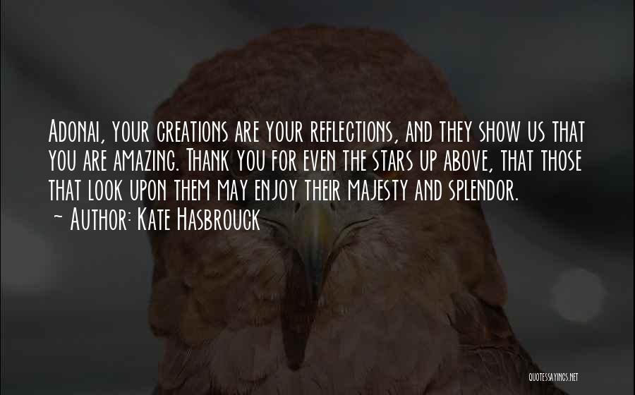 Kate Hasbrouck Quotes: Adonai, Your Creations Are Your Reflections, And They Show Us That You Are Amazing. Thank You For Even The Stars