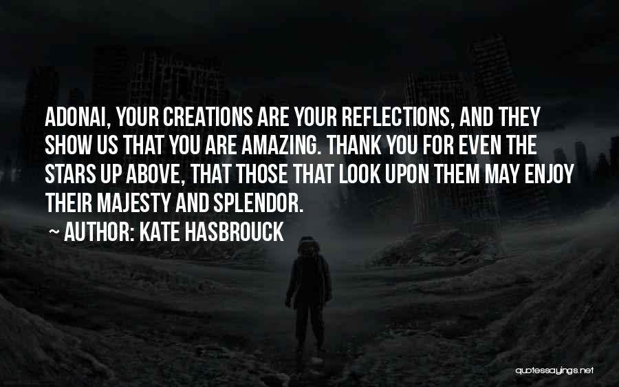 Kate Hasbrouck Quotes: Adonai, Your Creations Are Your Reflections, And They Show Us That You Are Amazing. Thank You For Even The Stars