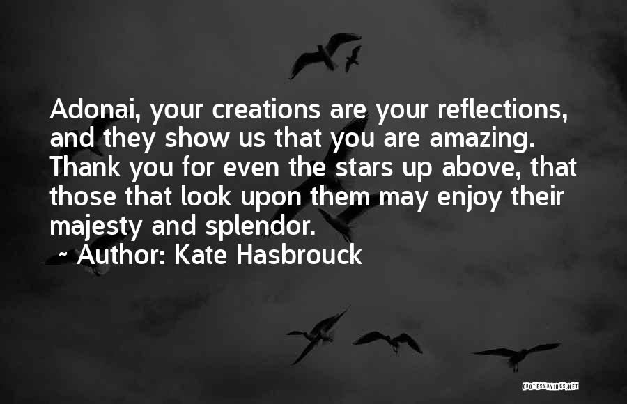 Kate Hasbrouck Quotes: Adonai, Your Creations Are Your Reflections, And They Show Us That You Are Amazing. Thank You For Even The Stars