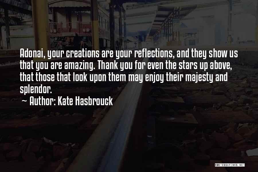 Kate Hasbrouck Quotes: Adonai, Your Creations Are Your Reflections, And They Show Us That You Are Amazing. Thank You For Even The Stars