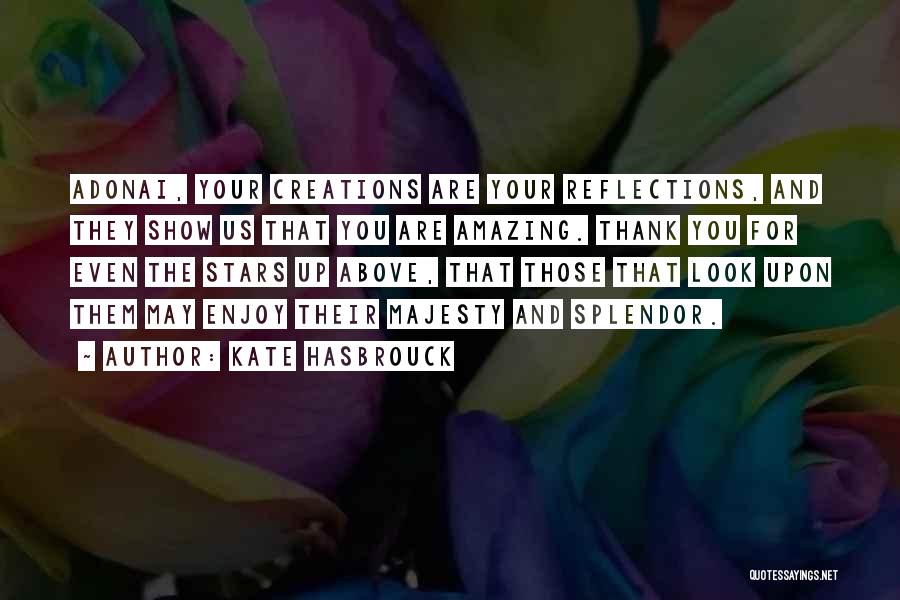 Kate Hasbrouck Quotes: Adonai, Your Creations Are Your Reflections, And They Show Us That You Are Amazing. Thank You For Even The Stars
