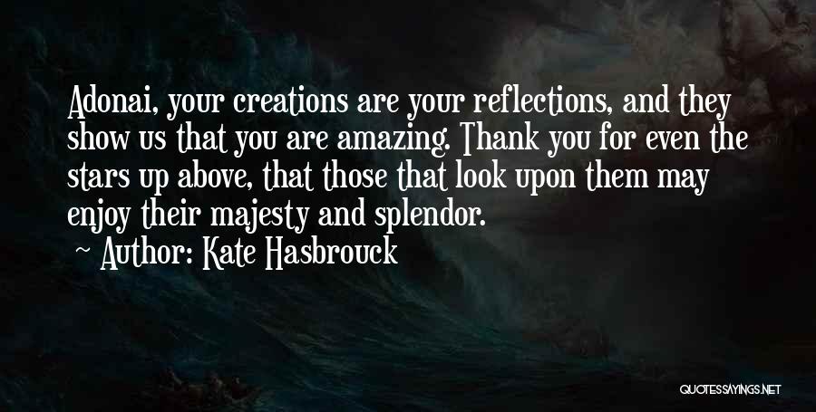 Kate Hasbrouck Quotes: Adonai, Your Creations Are Your Reflections, And They Show Us That You Are Amazing. Thank You For Even The Stars