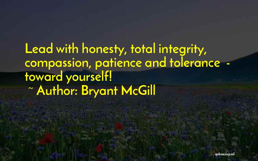 Bryant McGill Quotes: Lead With Honesty, Total Integrity, Compassion, Patience And Tolerance - Toward Yourself!