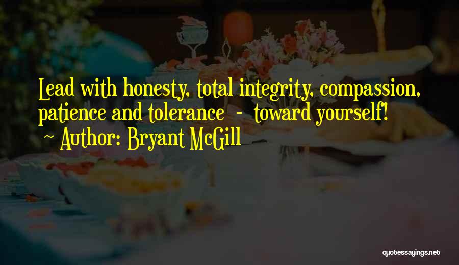 Bryant McGill Quotes: Lead With Honesty, Total Integrity, Compassion, Patience And Tolerance - Toward Yourself!